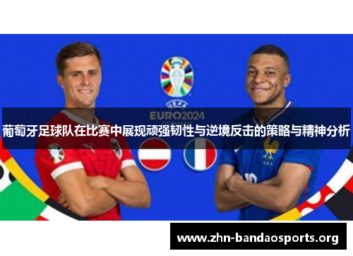 葡萄牙足球队在比赛中展现顽强韧性与逆境反击的策略与精神分析 葡萄牙足球队在比赛中展现顽强韧性与逆境反击的策略与精神分析