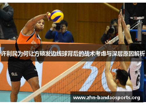 许利民为何让方硕发边线球背后的战术考虑与深层原因解析 许利民为何让方硕发边线球背后的战术考虑与深层原因解析