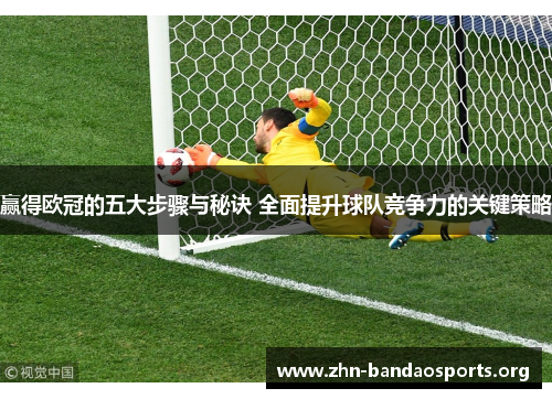 赢得欧冠的五大步骤与秘诀 全面提升球队竞争力的关键策略 赢得欧冠的五大步骤与秘诀 全面提升球队竞争力的关键策略