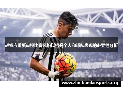 赵睿应重新审视比赛风格以提升个人和球队表现的必要性分析 赵睿应重新审视比赛风格以提升个人和球队表现的必要性分析