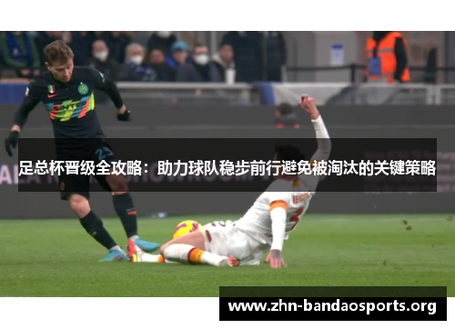 足总杯晋级全攻略:助力球队稳步前行避免被淘汰的关键策略 足总杯晋级全攻略:助力球队稳步前行避免被淘汰的关键策略