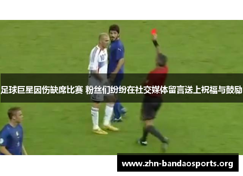 足球巨星因伤缺席比赛 粉丝们纷纷在社交媒体留言送上祝福与鼓励 足球巨星因伤缺席比赛 粉丝们纷纷在社交媒体留言送上祝福与鼓励