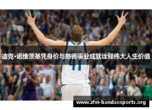 迪克·诺维茨基凭身价与慈善事业成就诠释伟大人生价值 迪克·诺维茨基凭身价与慈善事业成就诠释伟大人生价值