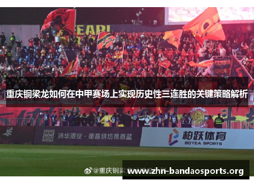 重庆铜梁龙如何在中甲赛场上实现历史性三连胜的关键策略解析 重庆铜梁龙如何在中甲赛场上实现历史性三连胜的关键策略解析
