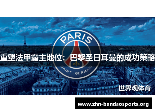 重塑法甲霸主地位:巴黎圣日耳曼的成功策略 重塑法甲霸主地位:巴黎圣日耳曼的成功策略