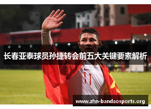 长春亚泰球员孙捷转会前五大关键要素解析 长春亚泰球员孙捷转会前五大关键要素解析