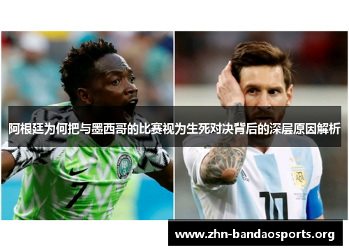 阿根廷为何把与墨西哥的比赛视为生死对决背后的深层原因解析 阿根廷为何把与墨西哥的比赛视为生死对决背后的深层原因解析