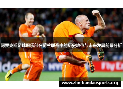 阿贾克斯足球俱乐部在荷兰联赛中的历史地位与未来发展前景分析 阿贾克斯足球俱乐部在荷兰联赛中的历史地位与未来发展前景分析