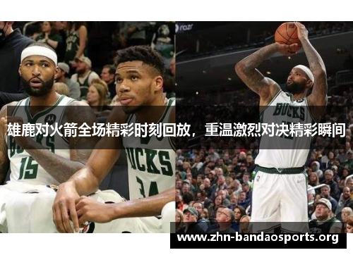 雄鹿对火箭全场精彩时刻回放,重温激烈对决精彩瞬间 雄鹿对火箭全场精彩时刻回放,重温激烈对决精彩瞬间