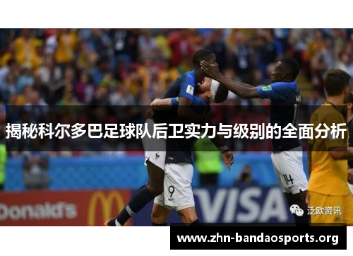 揭秘科尔多巴足球队后卫实力与级别的全面分析 揭秘科尔多巴足球队后卫实力与级别的全面分析