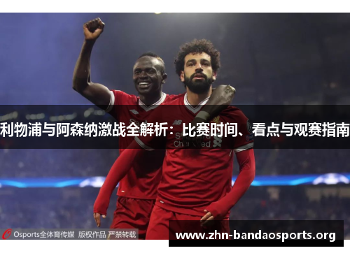 利物浦与阿森纳激战全解析:比赛时间、看点与观赛指南 利物浦与阿森纳激战全解析:比赛时间、看点与观赛指南